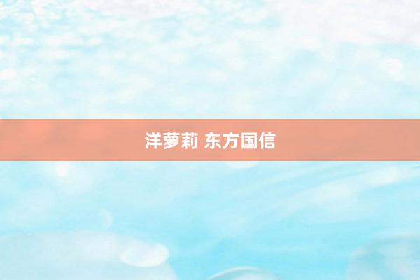 洋萝莉 东方国信