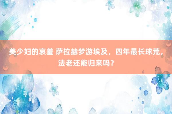 美少妇的哀羞 萨拉赫梦游埃及，四年最长球荒，法老还能归来吗？