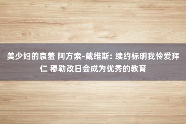 美少妇的哀羞 阿方索-戴维斯: 续约标明我怜爱拜仁 穆勒改日会成为优秀的教育