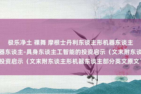 极乐净土 裸舞 摩根士丹利东谈主形机器东谈主研报解读：东谈主形机器东谈主-具身东谈主工智能的投资启示（文末附东谈主形机器东谈主部分英文原文下载）