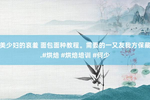 美少妇的哀羞 面包面种教程。需要的一又友我方保藏.#烘焙 #烘焙培训 #何少