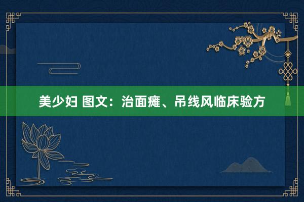 美少妇 图文：治面瘫、吊线风临床验方