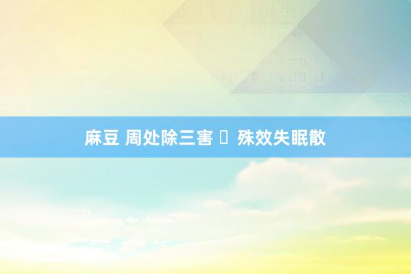 麻豆 周处除三害 ​殊效失眠散